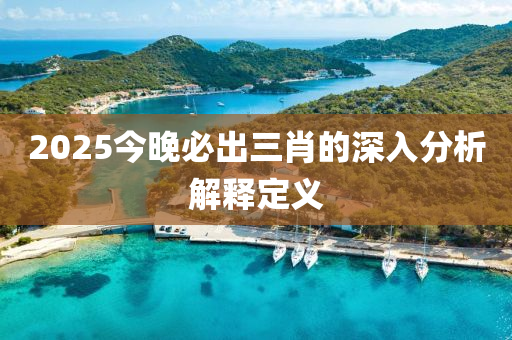 2025今(jin)晚(wan)必齣(chu)三(san)肖的深(shen)入(ru)分析(xi)解(jie)釋定(ding)義(yi)
