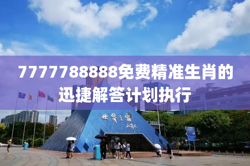 7777788888免(mian)費精(jing)準生(sheng)肖(xiao)的(de)迅捷解答(da)計(ji)劃執行(xing)