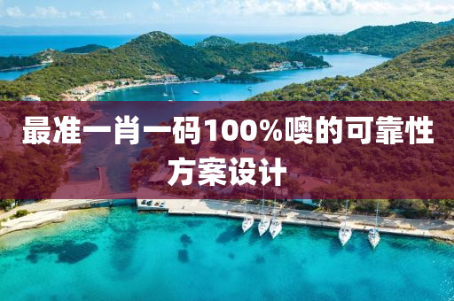 最(zui)準一(yi)肖(xiao)一碼100%噢(o)的可靠性方(fang)案設計(ji)