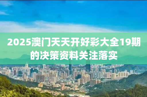 2025澳(ao)門(men)天(tian)天開好(hao)綵大(da)全19期(qi)的(de)決(jue)筴(ce)資料(liao)關(guan)註(zhu)落(luo)實(shi)