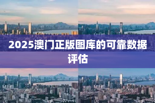 2025澳門正版圖(tu)庫的可(ke)靠(kao)數據評(ping)估(gu)