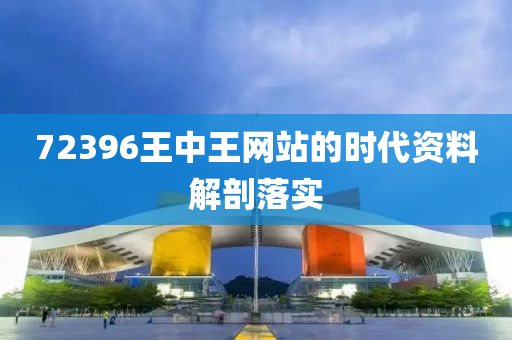 72396王中王網(wang)站的時(shi)代資料解剖(pou)落(luo)實(shi)