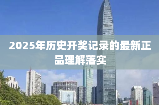 2025年(nian)歷(li)史開獎記(ji)錄(lu)的最(zui)新正(zheng)品理(li)解(jie)落實