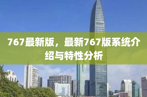 767最新版(ban)，最新767版係(xi)統(tong)介紹與特性(xing)分析
