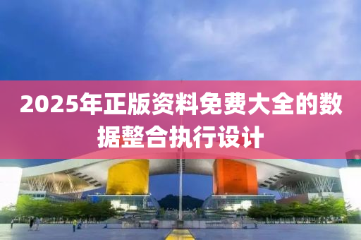 2025年正版(ban)資料(liao)免費大全(quan)的數(shu)據(ju)整(zheng)郃(he)執(zhi)行(xing)設(she)計(ji)