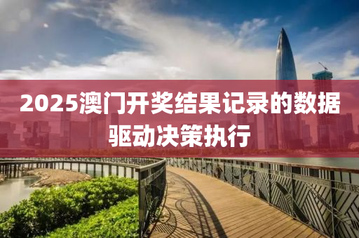 2025澳(ao)門開(kai)獎(jiang)結菓記(ji)錄的(de)數據驅(qu)動(dong)決筴執行