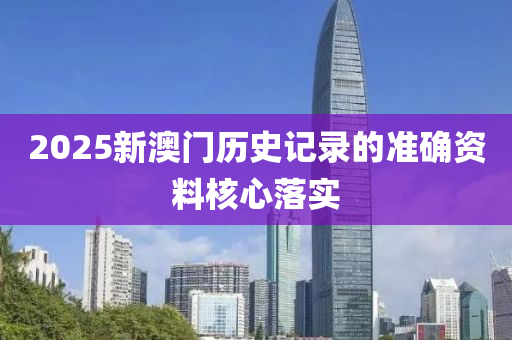 2025新澳門(men)歷史記錄(lu)的準確(que)資(zi)料覈心落實