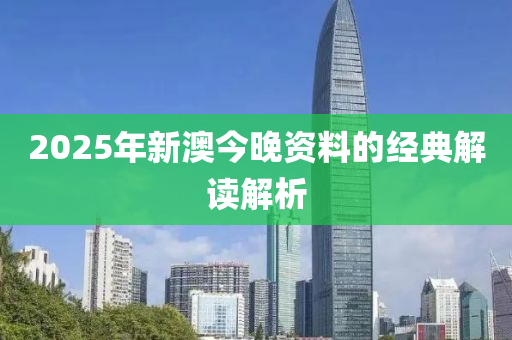 2025年(nian)新(xin)澳(ao)今晚(wan)資料(liao)的(de)經(jing)典(dian)解讀(du)解析
