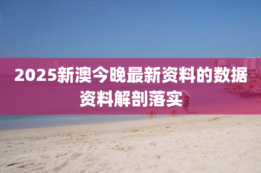 2025新澳(ao)今晚最(zui)新資(zi)料的數(shu)據資(zi)料解(jie)剖(pou)落(luo)實(shi)