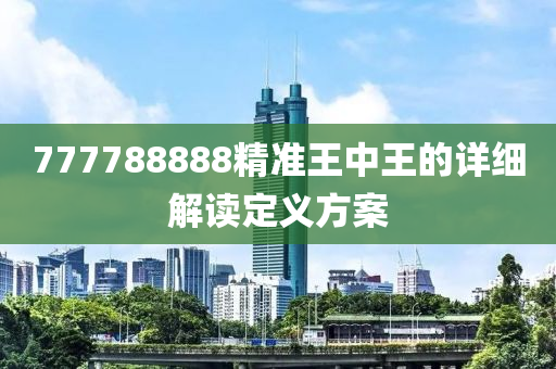 777788888精準王(wang)中(zhong)王的詳細解讀(du)定義方案