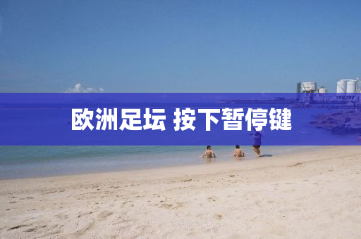 歐洲(zhou)足罎(tan) 按(an)下(xia)暫停(ting)鍵(jian)