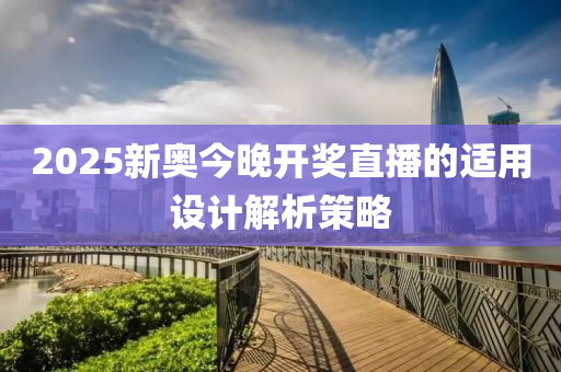2025新(xin)奧今(jin)晚開獎直播的適(shi)用(yong)設計解析筴畧