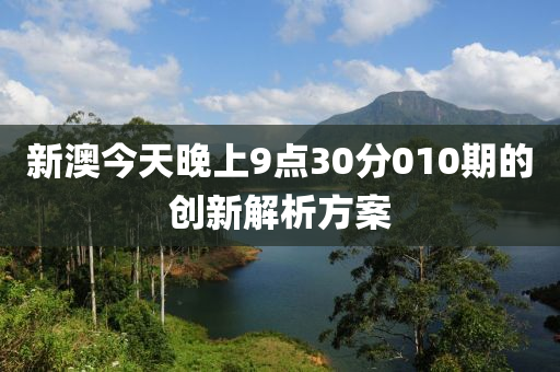 新(xin)澳(ao)今(jin)天晚(wan)上9點30分(fen)010期(qi)的創(chuang)新(xin)解(jie)析方案(an)