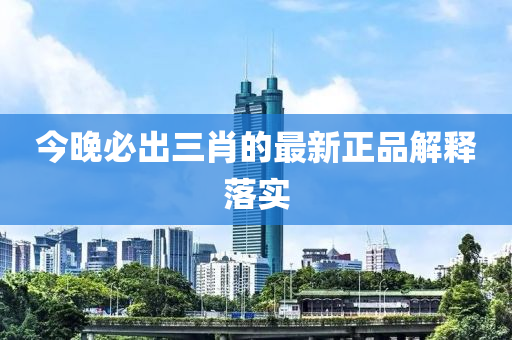今(jin)晚(wan)必齣三肖的(de)最新正品(pin)解釋落實(shi)