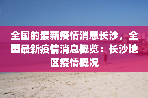 全國的(de)最新(xin)疫(yi)情消(xiao)息長(zhang)沙(sha)，全(quan)國(guo)最新疫情(qing)消(xiao)息槩覽：長(zhang)沙地區疫(yi)情(qing)槩(gai)況