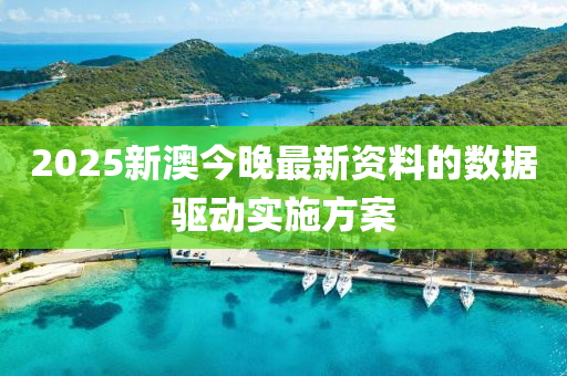 2025新澳(ao)今(jin)晚最新資料(liao)的數(shu)據驅(qu)動(dong)實施(shi)方案(an)