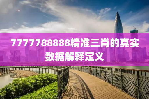 7777788888精準(zhun)三(san)肖的(de)真(zhen)實數(shu)據(ju)解(jie)釋(shi)定義