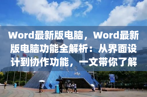 Word最(zui)新(xin)版(ban)電(dian)腦(nao)，Word最新(xin)版(ban)電腦(nao)功能全解(jie)析(xi)：從(cong)界(jie)麵(mian)設(she)計(ji)到協(xie)作功(gong)能，一(yi)文(wen)帶妳了(le)解(jie)