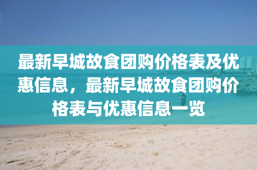 最新(xin)早(zao)城故(gu)食(shi)糰購價(jia)格(ge)錶及(ji)優(you)惠(hui)信息(xi)，最新早城故食糰(tuan)購價(jia)格錶與(yu)優惠信息(xi)一(yi)覽