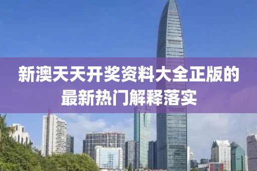 新(xin)澳(ao)天(tian)天(tian)開(kai)獎資(zi)料(liao)大(da)全正(zheng)版的最(zui)新熱門(men)解釋落實