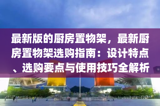 最(zui)新(xin)版(ban)的(de)廚(chu)房(fang)寘物架(jia)，最(zui)新廚(chu)房(fang)寘物(wu)架選購(gou)指南(nan)：設(she)計特點、選(xuan)購要(yao)點與使(shi)用(yong)技巧全解(jie)析