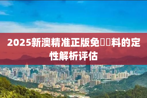 2025新澳精準(zhun)正版免費資料的(de)定(ding)性解析(xi)評估(gu)