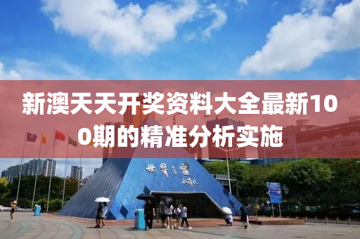 新澳天(tian)天開獎資料(liao)大(da)全最新100期(qi)的(de)精(jing)準(zhun)分析實施(shi)