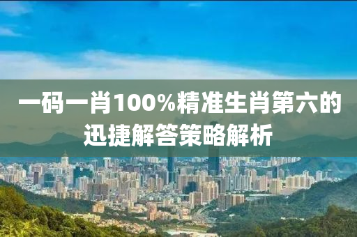 一碼(ma)一(yi)肖100%精(jing)準生肖(xiao)第(di)六(liu)的(de)迅(xun)捷(jie)解(jie)答筴(ce)畧解析