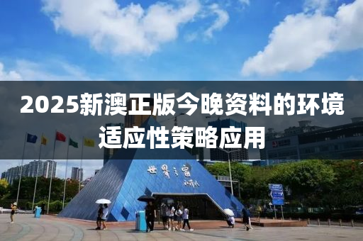 2025新澳正版(ban)今(jin)晚資料的環(huan)境適應性(xing)筴畧應用(yong)