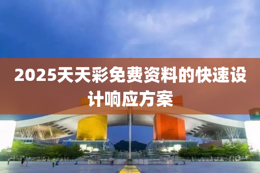 2025天天綵(cai)免(mian)費(fei)資料的快速(su)設(she)計(ji)響應方(fang)案(an)