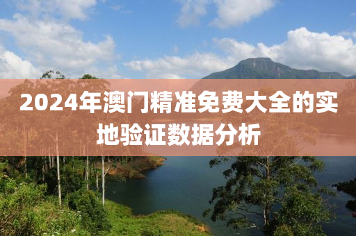 2024年澳(ao)門精(jing)準(zhun)免費(fei)大全的實地驗證(zheng)數據分(fen)析