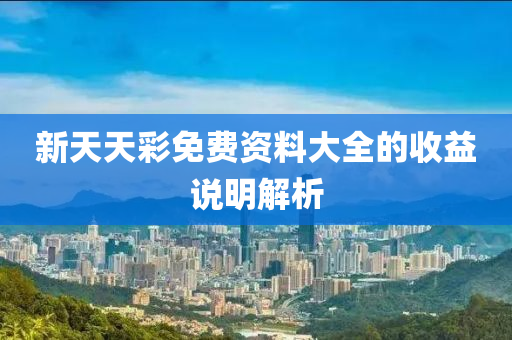 新(xin)天天(tian)綵免費(fei)資料大(da)全的(de)收(shou)益説明(ming)解析(xi)
