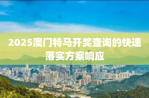 2025澳門特(te)馬(ma)開獎(jiang)査詢的(de)快(kuai)速落(luo)實(shi)方(fang)案(an)響(xiang)應