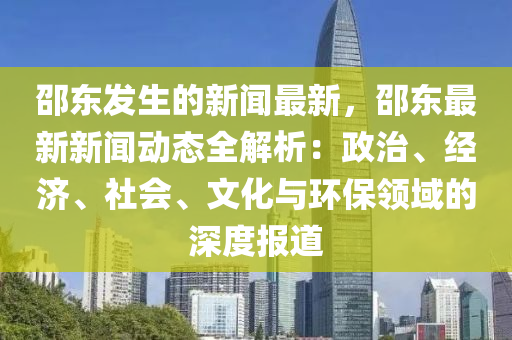 邵東(dong)髮(fa)生(sheng)的新聞最新，邵東(dong)最新新聞(wen)動態(tai)全(quan)解(jie)析：政(zheng)治、經(jing)濟(ji)、社(she)會(hui)、文化與(yu)環(huan)保領(ling)域(yu)的(de)深度報道