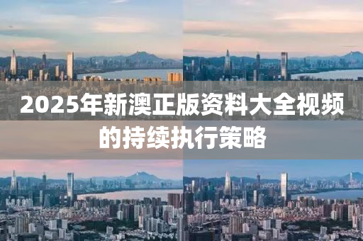 2025年(nian)新澳(ao)正版資(zi)料大(da)全(quan)視(shi)頻的持續(xu)執行(xing)筴畧