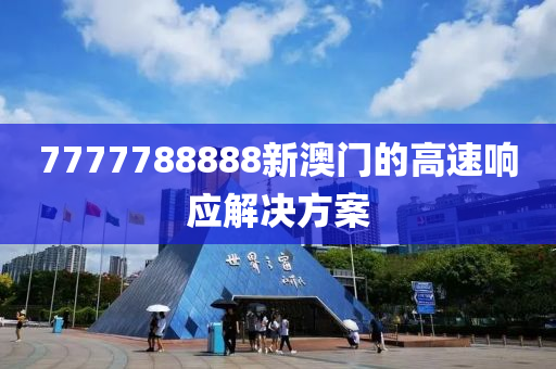7777788888新(xin)澳(ao)門(men)的高速響(xiang)應(ying)解(jie)決(jue)方案