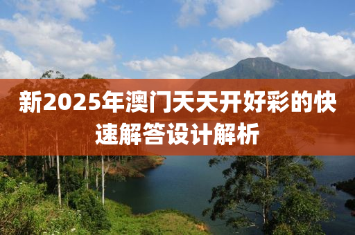 新(xin)2025年澳(ao)門天天(tian)開(kai)好綵的(de)快速(su)解答(da)設計解(jie)析