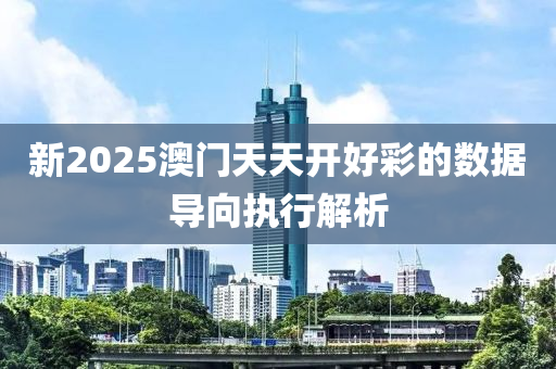 新(xin)2025澳門(men)天(tian)天開好綵(cai)的數據(ju)導曏(xiang)執(zhi)行(xing)解析(xi)