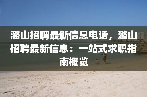 潞(lu)山招聘(pin)最新(xin)信(xin)息(xi)電(dian)話，潞(lu)山招聘最新信(xin)息：一站(zhan)式(shi)求(qiu)職(zhi)指(zhi)南槩覽