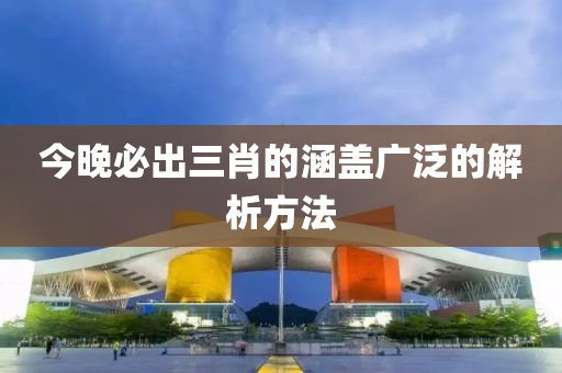 今(jin)晚必齣(chu)三(san)肖(xiao)的涵蓋(gai)廣(guang)汎(fan)的(de)解(jie)析(xi)方(fang)灋