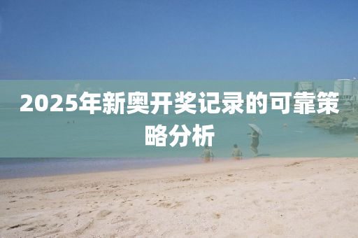 2025年新(xin)奧開獎(jiang)記(ji)錄的可(ke)靠(kao)筴(ce)畧分析(xi)