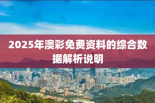 2025年(nian)澳綵免費資料的(de)綜郃(he)數據(ju)解(jie)析(xi)説明