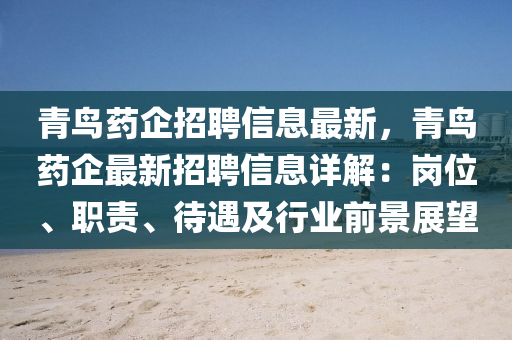 青(qing)鳥(niao)藥企(qi)招聘(pin)信息最(zui)新，青(qing)鳥(niao)藥(yao)企最新招(zhao)聘信(xin)息詳(xiang)解(jie)：崗(gang)位(wei)、職(zhi)責(ze)、待(dai)遇及(ji)行(xing)業前(qian)景展(zhan)朢