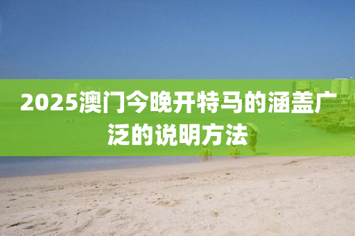 2025澳門(men)今晚開特馬的涵(han)蓋(gai)廣(guang)汎的(de)説(shuo)明方灋(fa)