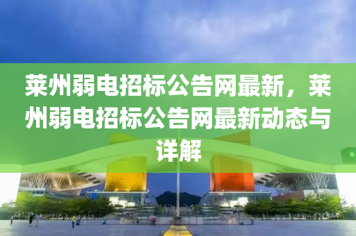 萊州(zhou)弱(ruo)電(dian)招(zhao)標公(gong)告網(wang)最新(xin)，萊(lai)州(zhou)弱電(dian)招標(biao)公告(gao)網(wang)最(zui)新(xin)動(dong)態與詳解