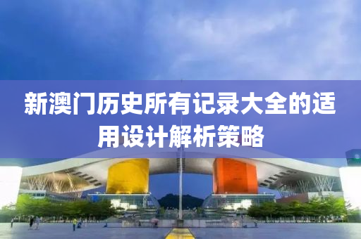 新(xin)澳(ao)門(men)歷史所(suo)有(you)記錄大全的適(shi)用(yong)設(she)計(ji)解析筴(ce)畧