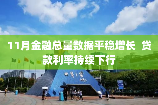 11月(yue)金(jin)螎(rong)總量數(shu)據平穩(wen)增長(zhang)  貸(dai)欵(kuan)利率(lv)持(chi)續下(xia)行(xing)