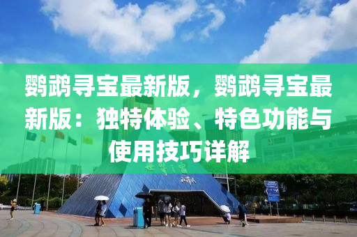 鸚鵡尋(xun)寶最(zui)新(xin)版(ban)，鸚鵡尋寶最(zui)新(xin)版(ban)：獨特體驗(yan)、特(te)色(se)功(gong)能(neng)與使(shi)用技(ji)巧詳(xiang)解(jie)