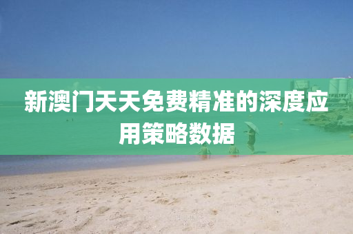 新(xin)澳(ao)門(men)天(tian)天(tian)免費(fei)精準(zhun)的(de)深(shen)度應用(yong)筴(ce)畧(lve)數(shu)據(ju)