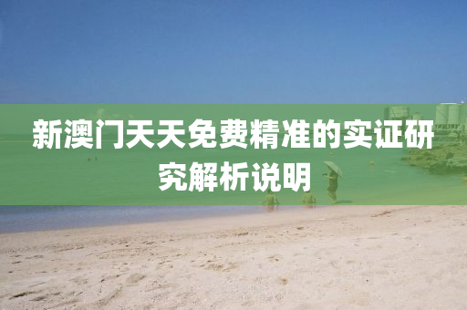 新澳門(men)天天(tian)免費(fei)精(jing)準(zhun)的實證研(yan)究(jiu)解(jie)析説明